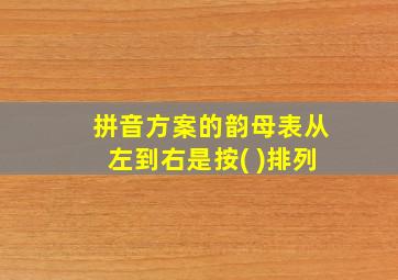 拼音方案的韵母表从左到右是按( )排列